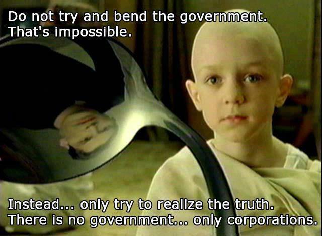 Do not try and bend the government. That's Impossible. Instead...only try to realize the truth. There is no government...only corporations.