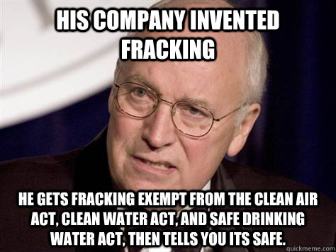 Cheney gets Fracking Exempt From Clean Air Act and Safe Drinking Water Act then Tells Us It's Safe