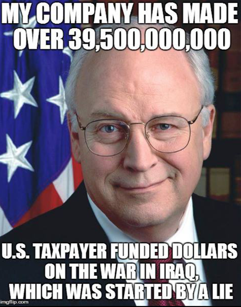 Cheney's company made over $39 Billion in US taxpayer funded dollars in the war on Iraq, which was started based on lies.